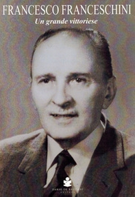 Francesco Franceschini. Un grande vittoriese - Librerie.coop