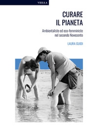 Curare il pianeta. Ambientaliste ed eco-femministe nel secondo Novecento - Librerie.coop