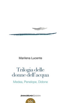 Trilogia delle donne dell'acqua. Medea, Penelope, Didone - Librerie.coop