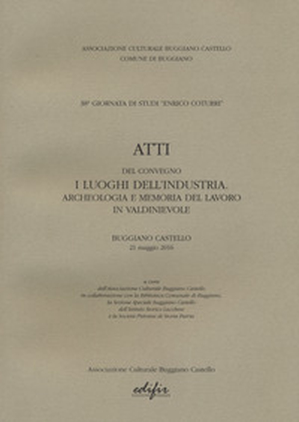 Atti del Convegno "I luoghi dell'industria. Archeologia e memoria del lavoro in Valdinievole". Buggiano Castello 21 maggio 2016 - Librerie.coop Atti del Convegno "I luoghi dell'industria. Archeologia e memoria del lavoro in Valdinievole". Buggiano Castello 21 maggio 2016 - Librerie.coop