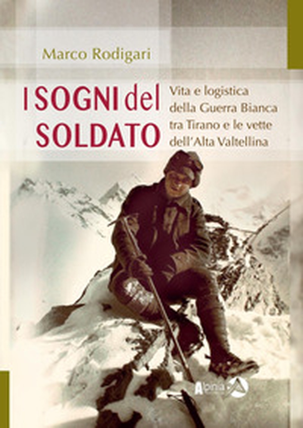 I sogni del soldato. Vita e logistica della Guerra Bianca tra Tirano e le vette dell'Alta Valtellina - Librerie.coop