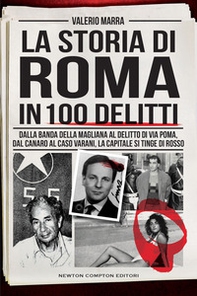 La storia di Roma in 100 delitti. Dalla banda della Magliana al delitto di via Poma, dal Canaro al caso Varani, la capitale si tinge di rosso - Librerie.coop