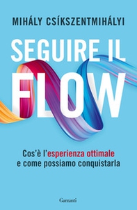 Seguire il flow. Cos'è l'esperienza ottimale e come possiamo conquistarla - Librerie.coop