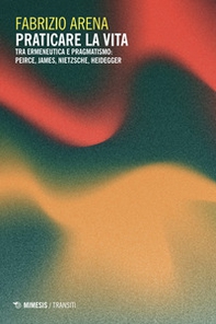 Praticare la vita. Tra ermeneutica e pragmatismo: Peirce, James, Nietzsche, Heidegger - Librerie.coop