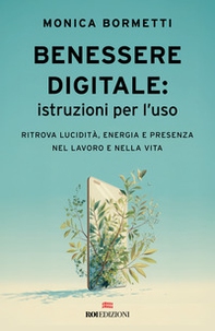 Benessere digitale: istruzioni per l'uso. Ritrova lucidità, energia e presenza nel lavoro e nella vita - Librerie.coop