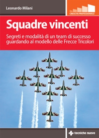 Squadre vincenti. Segreti e modalità di un team di successo guardando al modello delle Frecce Tricolori - Librerie.coop