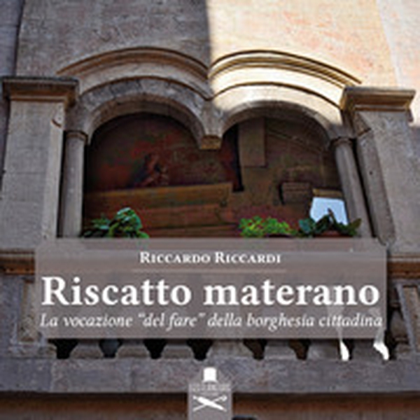 Riscatto materano. La vocazione «del fare» della borghesia cittadina - Librerie.coop