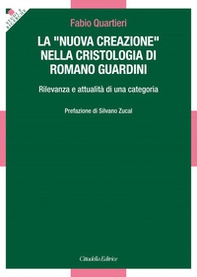 La «nuova creazione» nella cristologia di Romano Guardini. Rilevanza e attualità di una categoria - Librerie.coop
