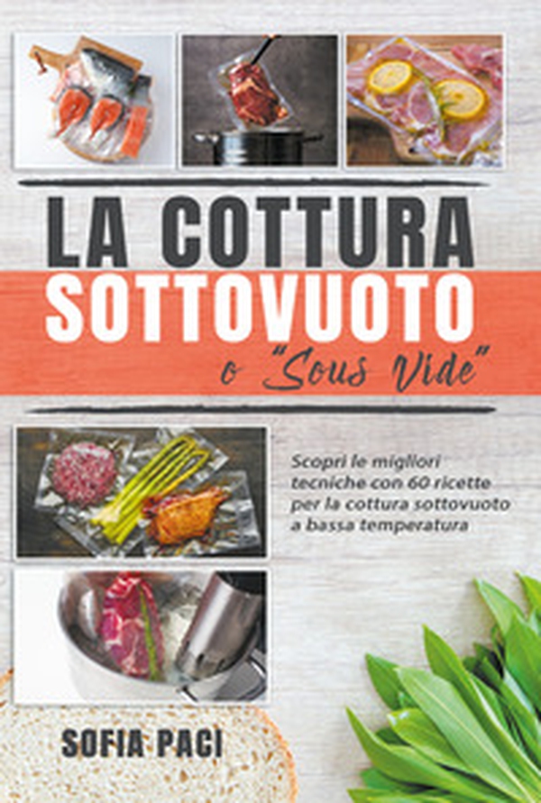 La cottura sottovuoto o «sous-vide». Scopri le migliori tecniche con 60 ricette per la cottura sottovuoto a bassa temperatura - Librerie.coop La cottura sottovuoto o «sous-vide». Scopri le migliori tecniche con 60 ricette per la cottura sottovuoto a bassa temperatura - Librerie.coop