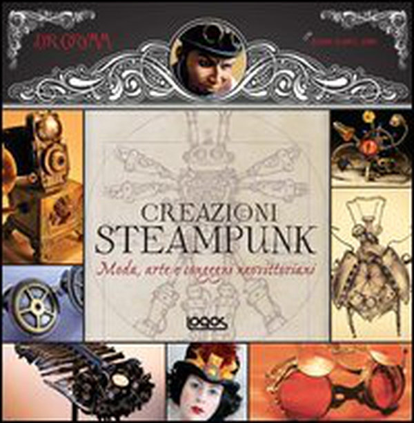 1000 steampunk creations. Moda, arte e congegni neovittoriani - Librerie.coop 1000 steampunk creations. Moda, arte e congegni neovittoriani - Librerie.coop