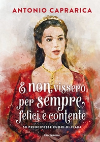 E non vissero per sempre felici e contente. 50 principesse fuori di fiaba - Librerie.coop
