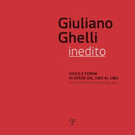 Giuliano Ghelli inedito. Gioco e forma in opere dal 1963 al 1983 nel clima fiorentino contemporaneo. Catalogo della mostra (Fiesole, 7 aprile-20 maggio 2018) - Librerie.coop