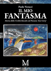 Il mio fantasma. Storia della Civiltà Kovalis sul Pianeta Tau Ceti f - Librerie.coop