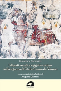 I dipinti murali a soggetto cortese nella signoria di Giulio Cesare da Varano - Librerie.coop