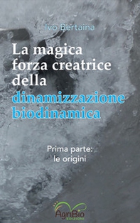 La magica forza creatrice della dinamizzazione biodinamica - Vol. 1 - Librerie.coop