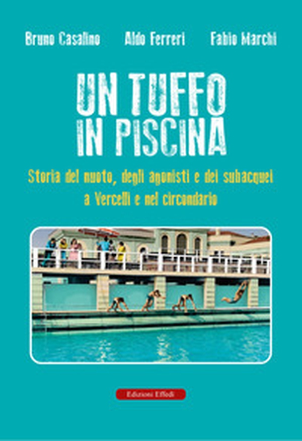 Un tuffo in piscina. Storia del nuoto, degli agonisti e dei subacquei a Vercelli e nel circondario - Librerie.coop