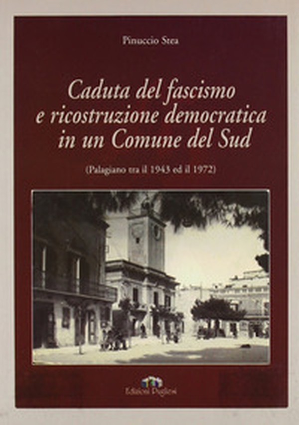 Caduta del fascismo e ricostruzione democratica in un comune del sud (Palagiano tra il 1943 ed il 1972) - Librerie.coop Caduta del fascismo e ricostruzione democratica in un comune del sud (Palagiano tra il 1943 ed il 1972) - Librerie.coop