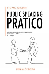 Public speaking pratico. Come ottenere ascolto, stima e seguito parlando in pubblico. In 21 giorni - Librerie.coop