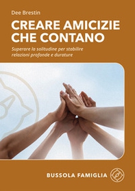 Creare amicizie che contano. Superare la solitudine per stabilire relazioni profonde e durature - Librerie.coop
