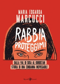 Rabbia proteggimi. Dalla Val di Susa al Kurdistan. Storia di una condanna inspiegabile - Librerie.coop