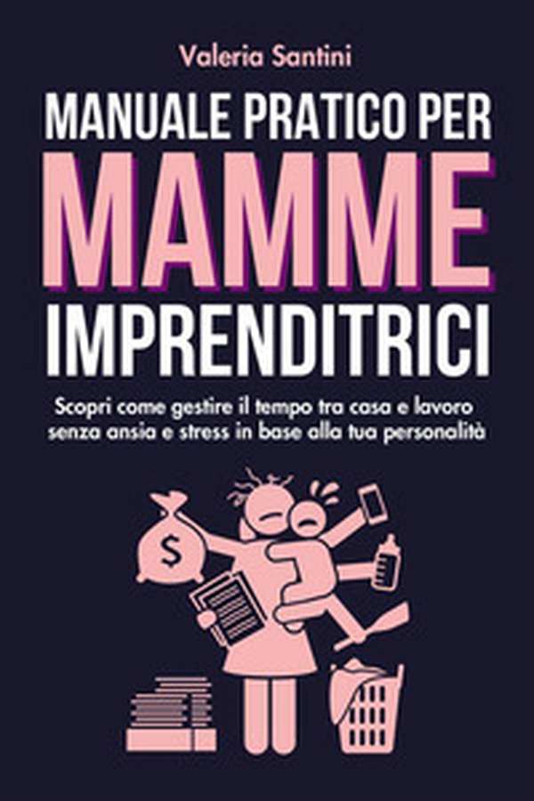 Manuale pratico per mamme imprenditrici. Scopri come gestire il tempo tra casa e lavoro senza ansia e stress in base alla tua personalità - Librerie.coop Manuale pratico per mamme imprenditrici. Scopri come gestire il tempo tra casa e lavoro senza ansia e stress in base alla tua personalità - Librerie.coop