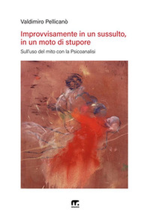 Improvvisamente in un sussulto, in un moto di stupore. Sull'uso del mito con la psicoanalisi - Librerie.coop Improvvisamente in un sussulto, in un moto di stupore. Sull'uso del mito con la psicoanalisi - Librerie.coop