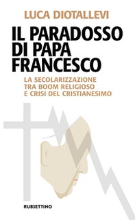 Il paradosso di papa Francesco. La secolarizzazione tra boom religioso e crisi del cristianesimo - Librerie.coop Il paradosso di papa Francesco. La secolarizzazione tra boom religioso e crisi del cristianesimo - Librerie.coop