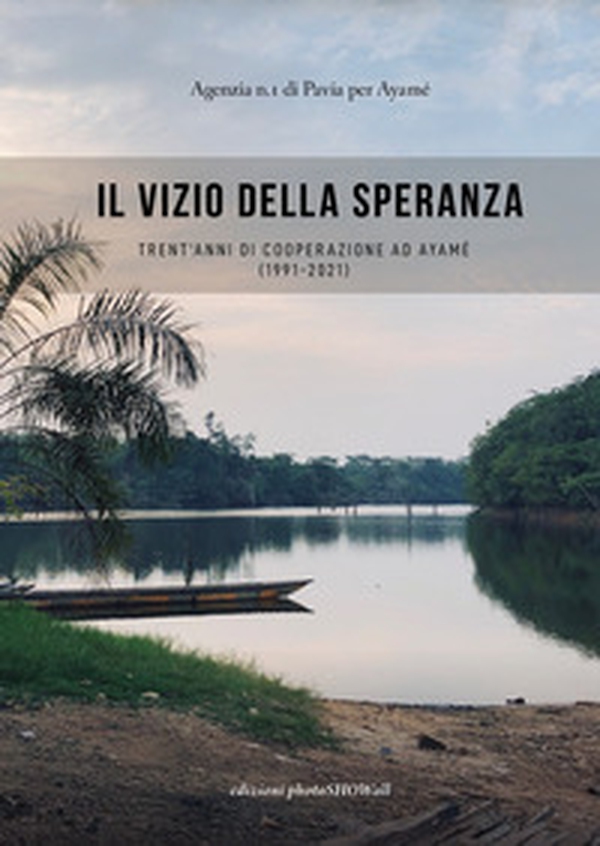 Il vizio della speranza. Trent'anni di cooperazione ad Ayamé (1991-2021) - Librerie.coop Il vizio della speranza. Trent'anni di cooperazione ad Ayamé (1991-2021) - Librerie.coop
