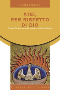 Atei per rispetto di Dio. Vivere la fede dopo le macerie della religione - Librerie.coop