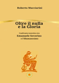 Oltre il nulla e la gloria. Confronto teoretico tra Emanuele Severino e l'Illumanesimo - Librerie.coop