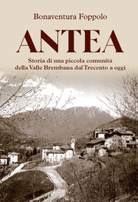 Antea. Storia di una piccola comunità della Valle Brembana dal Trecento a oggi - Librerie.coop