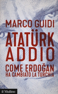 Atatürk addio. Come Erdogan ha cambiato la Turchia - Librerie.coop
