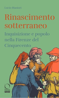 Rinascimento sotterraneo. Inquisizione e popolo nella Firenze del Cinquecento - Librerie.coop Rinascimento sotterraneo. Inquisizione e popolo nella Firenze del Cinquecento - Librerie.coop
