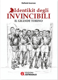 Identikit degli invincibili. Il grande Torino - Librerie.coop Identikit degli invincibili. Il grande Torino - Librerie.coop