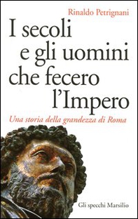 I secoli e gli uomini che fecero l'Impero. Una storia della grandezza di Roma - Librerie.coop