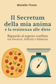 Il Secretum della mia anima e la resistenza alle diete. Riguardo al segreto conflitto tra focacce, felicità e bilancia - Librerie.coop