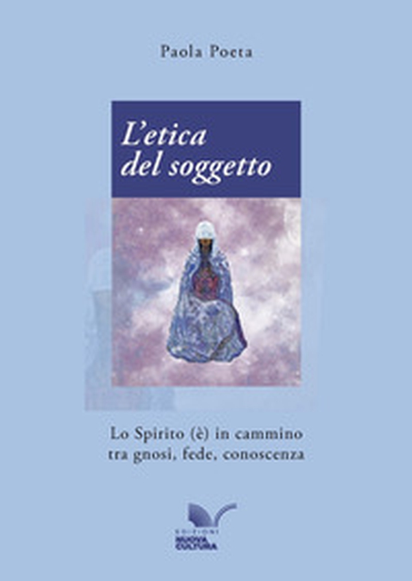 L'etica del soggetto. Lo Spirito (è) in cammino tra gnosi, fede, conoscenza - Librerie.coop L'etica del soggetto. Lo Spirito (è) in cammino tra gnosi, fede, conoscenza - Librerie.coop