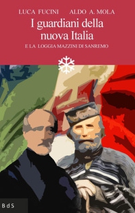 I guardiani della nuova Italia. E la Loggia Mazzini di Sanremo - Librerie.coop