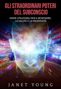 Gli straordinari poteri del subconscio. Come utilizzarli per il benessere, la salute e la prosperità - Librerie.coop