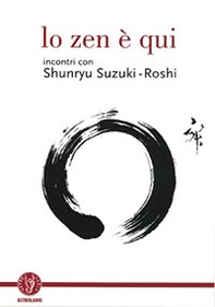 Lo zen è qui. Incontri con Shunryu Suzuki-roshi - Librerie.coop