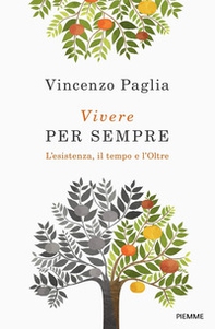 Vivere per sempre. L'esistenza, il tempo e l'Oltre - Librerie.coop