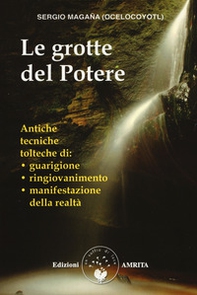 Le grotte del potere. Antiche tecniche tolteche di guarigione, ringiovanimento e manifestazione della realtà - Librerie.coop