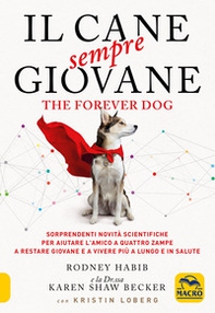 Il cane sempre giovane. The Forever Dog. Sorprendenti novità scientifiche per aiutare l'amico a quattro zampe a restare giovane e a vivere più a lungo e in salute - Librerie.coop