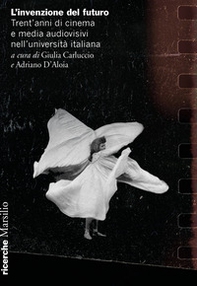 L'invenzione del futuro. Trent'anni di cinema e media audiovisivi nell'università italiana - Librerie.coop