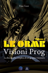 Le Orme. Visioni prog. La discografia completa di un gruppo visionario - Vol. 1 - Librerie.coop