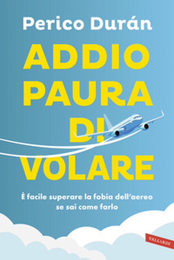 Addio paura di volare. È facile superare la fobia dell'aereo se sai come farlo - Librerie.coop