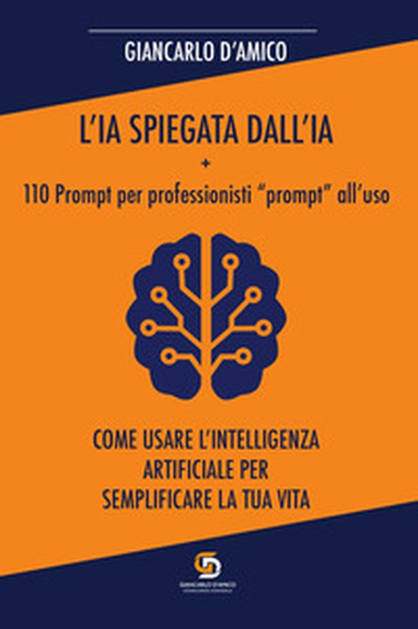 L'IA spiegata dall'IA + 110 Prompt per professionisti «prompt» all'uso. Come usare l'Intelligenza Artificiale per semplificare la tua vita - Librerie.coop