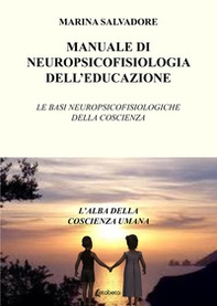 Manuale di neuropsicofisiologia dell'educazione. Le basi neuropsicofisiologiche della coscienza - Librerie.coop