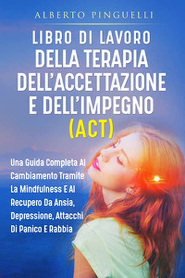 Libro di lavoro della terapia dell'accettazione e dell'impegno (ACT). Una guida completa al cambiamento tramite la mindfulness e al recupero da ansia, depressione, attacchi di panico e rabbia - Librerie.coop Libro di lavoro della terapia dell'accettazione e dell'impegno (ACT). Una guida completa al cambiamento tramite la mindfulness e al recupero da ansia, depressione, attacchi di panico e rabbia - Librerie.coop