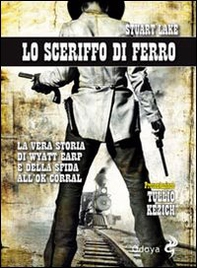 Lo sceriffo di ferro. La vera storia di Wyatt Earp e della sfida all'Ok Corral - Librerie.coop